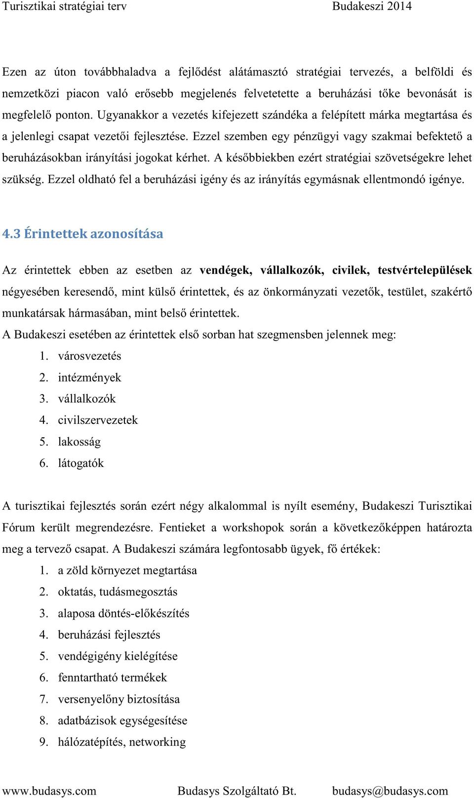 Ezzel szemben egy pénzügyi vagy szakmai befektet a beruházásokban irányítási jogokat kérhet. A kés bbiekben ezért stratégiai szövetségekre lehet szükség.