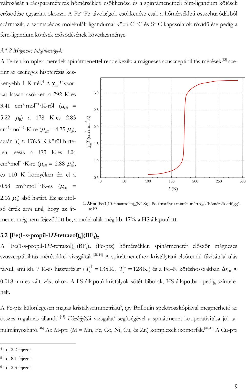 következménye. 3.. Mágneses tulajdonságok A Fe-fen komplex meedek spinátmenettel endelkezik: a mágneses szuszceptibilitás méések [3] szeint az esetleges hiszteézis keskenyebb K-nél.