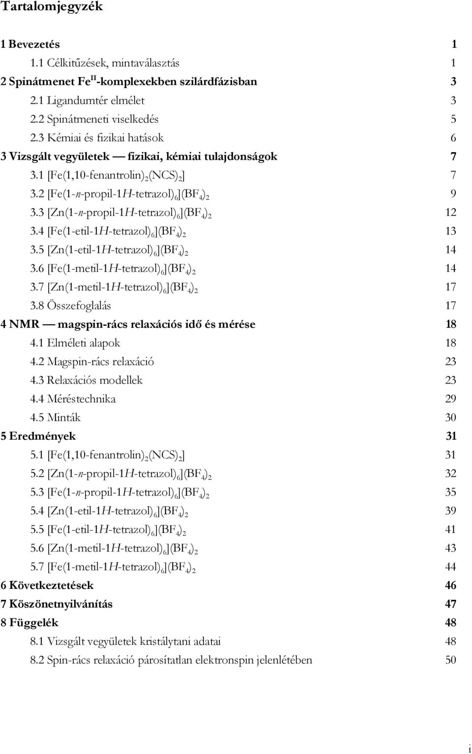 [Fe(-etil-H-tetazol) 6 ](BF ) 3 3.5 [Zn(-etil-H-tetazol) 6 ](BF ) 3.6 [Fe(-metil-H-tetazol) 6 ](BF ) 3.7 [Zn(-metil-H-tetazol) 6 ](BF ) 7 3.8 Összefoglalás 7 NMR magspin-ács elaxációs idő és méése 8.