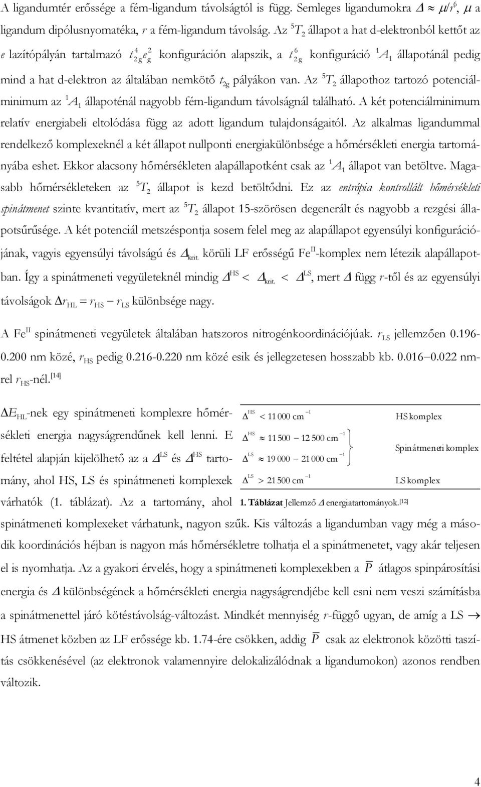 Az 5 T állapothoz tatozó potenciálminimum az A állapoténál nagyobb fém-ligandum távolságnál található. A két potenciálminimum elatív enegiabeli eltolódása függ az adott ligandum tulajdonságaitól.