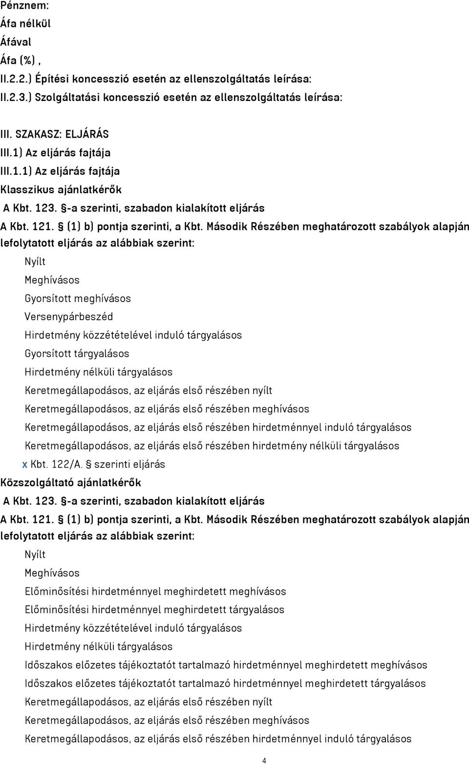 Második Részében meghatározott szabályok alapján lefolytatott eljárás az alábbiak szerint: Nyílt Meghívásos Gyorsított meghívásos Versenypárbeszéd Hirdetmény közzétételével induló tárgyalásos