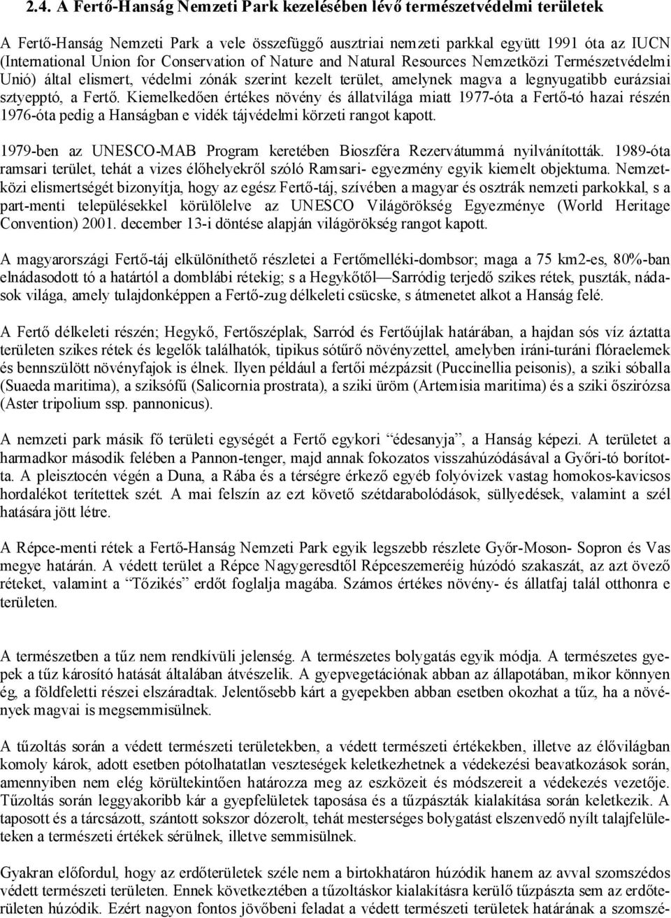 Kiemelkedően értékes növény és állatvilága miatt 1977-óta a Fertő-tó hazai részén 1976-óta pedig a Hanságban e vidék tájvédelmi körzeti rangot kapott.