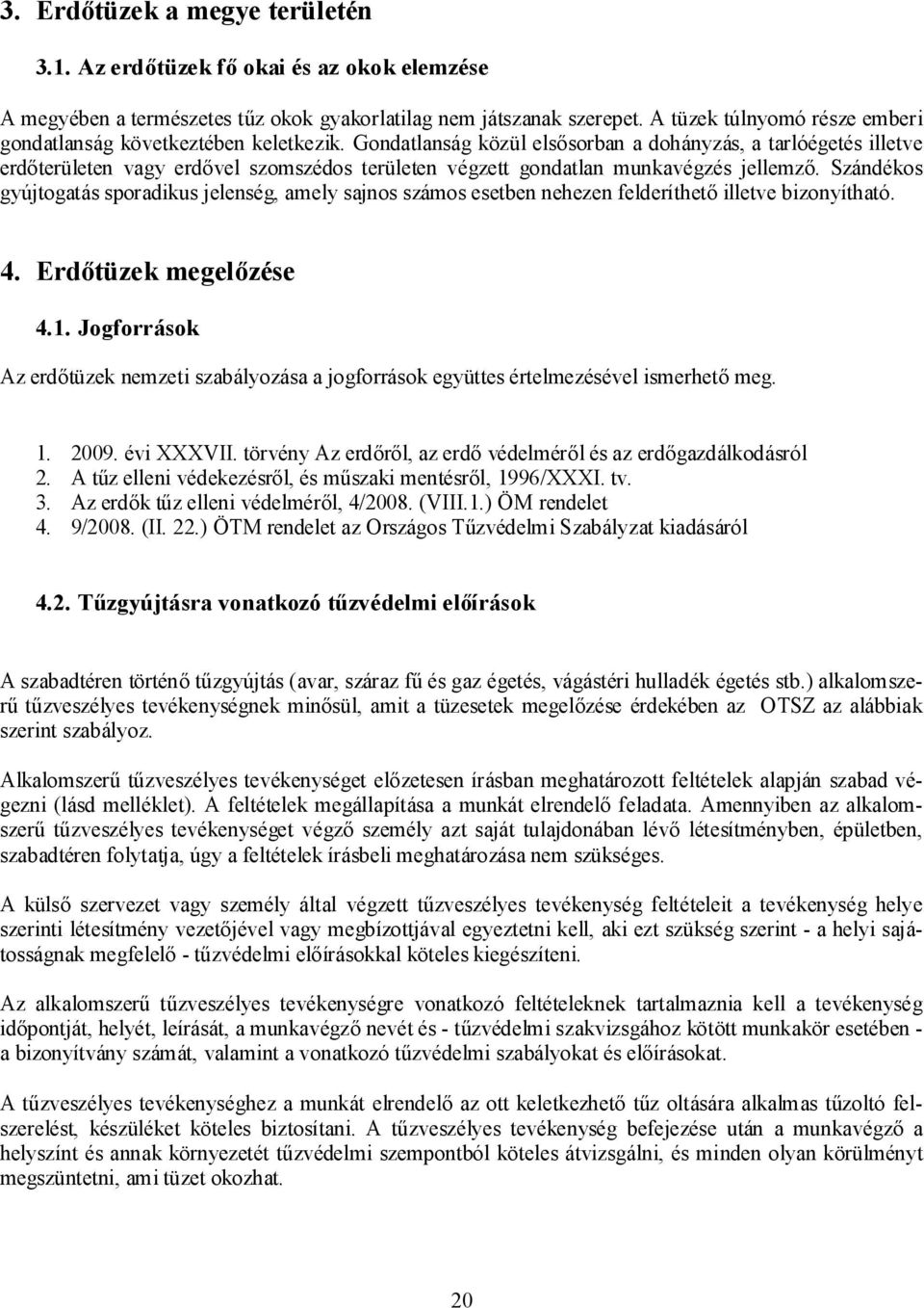 Gondatlanság közül elsősorban a dohányzás, a tarlóégetés illetve erdőterületen vagy erdővel szomszédos területen végzett gondatlan munkavégzés jellemző.