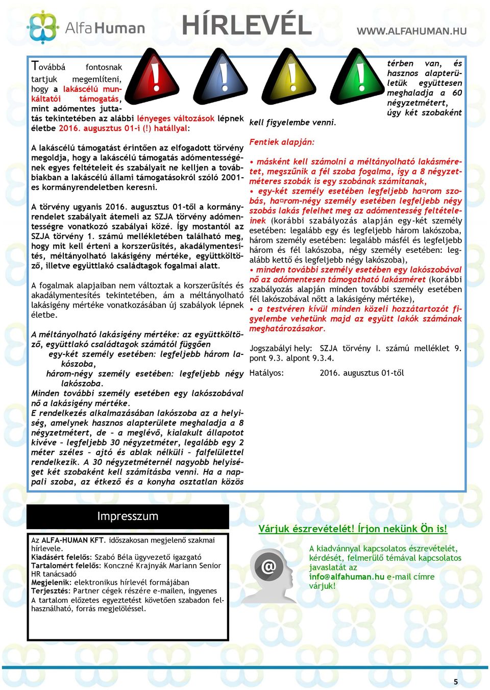 ) hatállyal: A lakáscélú támogatást érintően az elfogadott törvény megoldja, hogy a lakáscélú támogatás adómentességének egyes feltételeit és szabályait ne kelljen a továbbiakban a lakáscélú állami