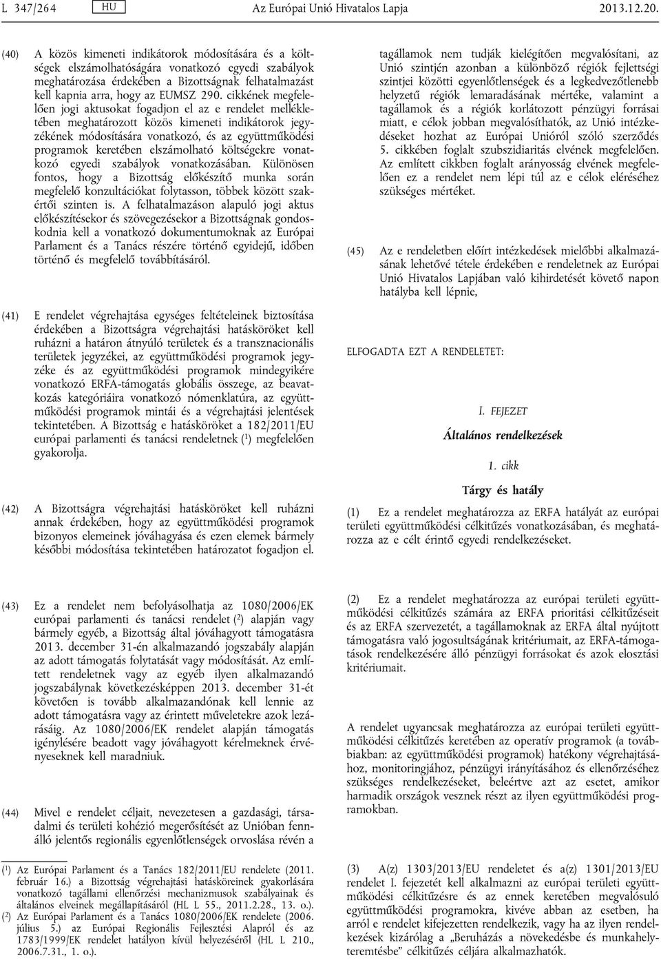 (40) A közös kimeneti indikátorok módosítására és a költségek elszámolhatóságára vonatkozó egyedi szabályok meghatározása érdekében a Bizottságnak felhatalmazást kell kapnia arra, hogy az EUMSZ 290.