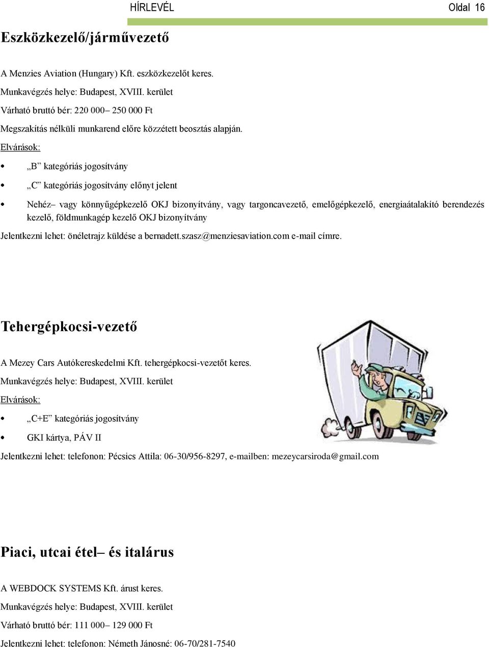 B kategóriás jogosítvány C kategóriás jogosítvány előnyt jelent Nehéz vagy könnyűgépkezelő OKJ bizonyítvány, vagy targoncavezető, emelőgépkezelő, energiaátalakító berendezés kezelő, földmunkagép