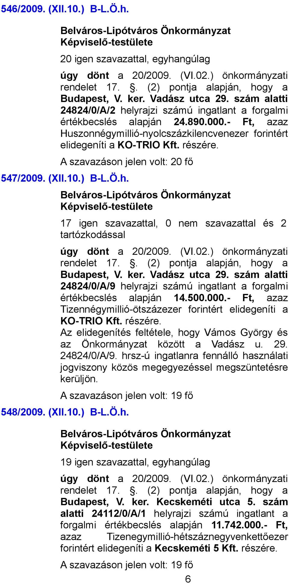 17 igen szavazattal, 0 nem szavazattal és 2 tartózkodással Budapest, V. ker. Vadász utca 29. szám alatti 24824/0/A/9 helyrajzi számú ingatlant a forgalmi értékbecslés alapján 14.500.000.