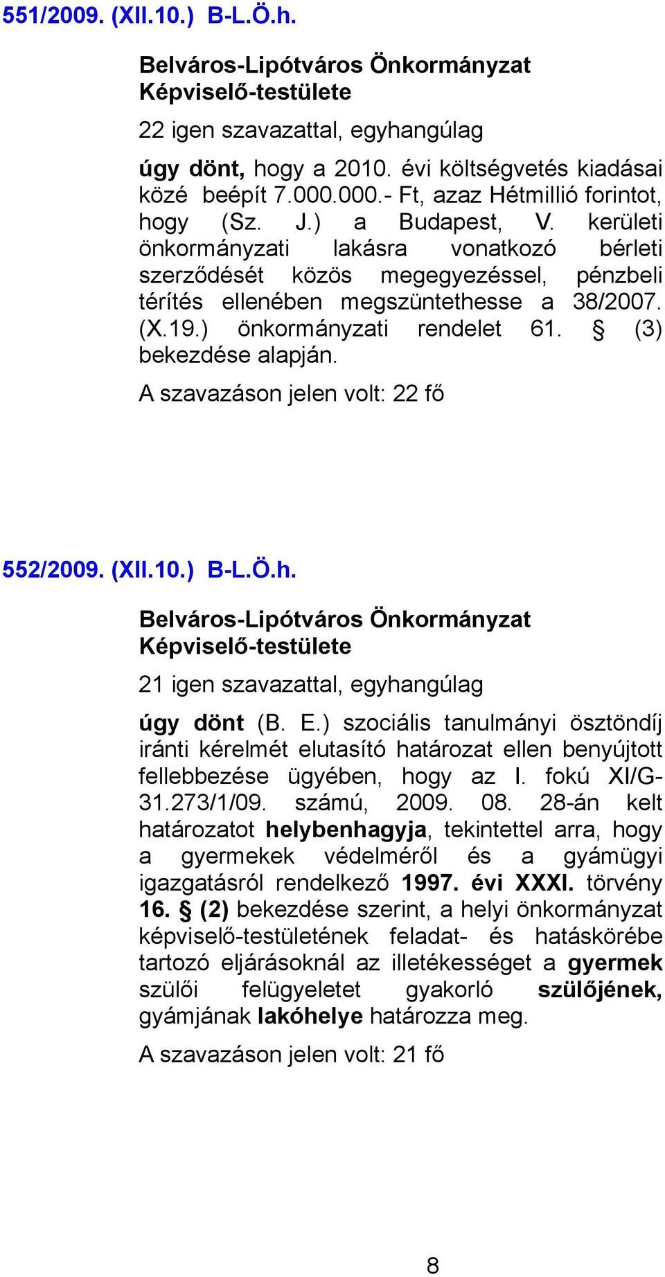 552/2009. (XII.10.) B-L.Ö.h. 21 igen szavazattal, egyhangúlag úgy dönt (B. E.) szociális tanulmányi ösztöndíj iránti kérelmét elutasító határozat ellen benyújtott fellebbezése ügyében, hogy az I.