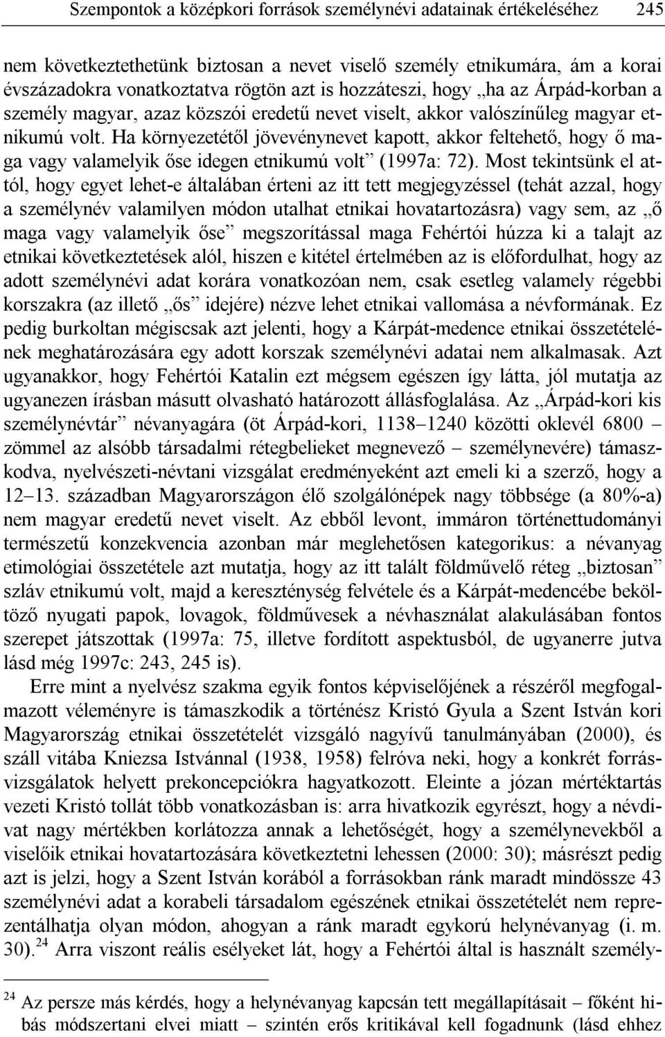 Ha környezetétől jövevénynevet kapott, akkor feltehető, hogy ő maga vagy valamelyik őse idegen etnikumú volt (1997a: 72).