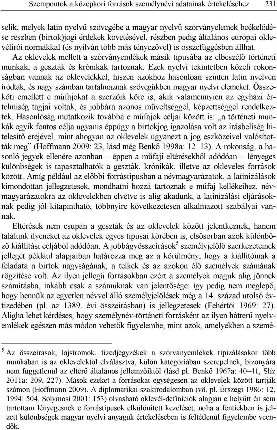 Az oklevelek mellett a szórványemlékek másik típusába az elbeszélő történeti munkák, a geszták és krónikák tartoznak.