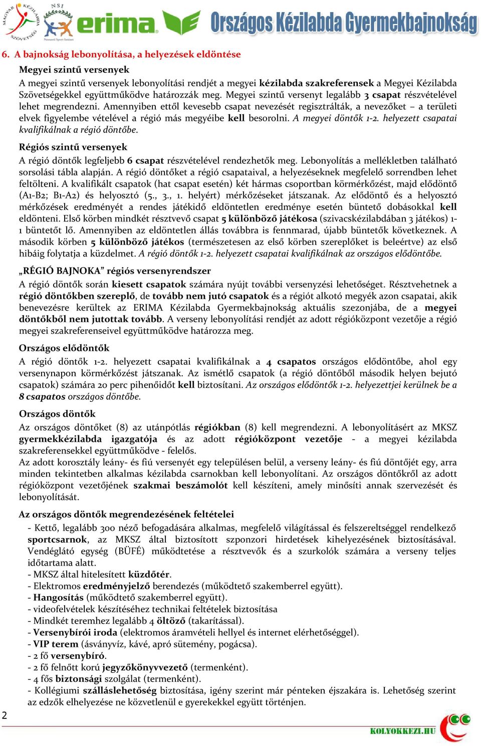 Amennyiben ettől kevesebb csapat nevezését regisztrálták, a nevezőket a területi elvek figyelembe vételével a régió más megyéibe kell besorolni. A megyei döntők 1-2.