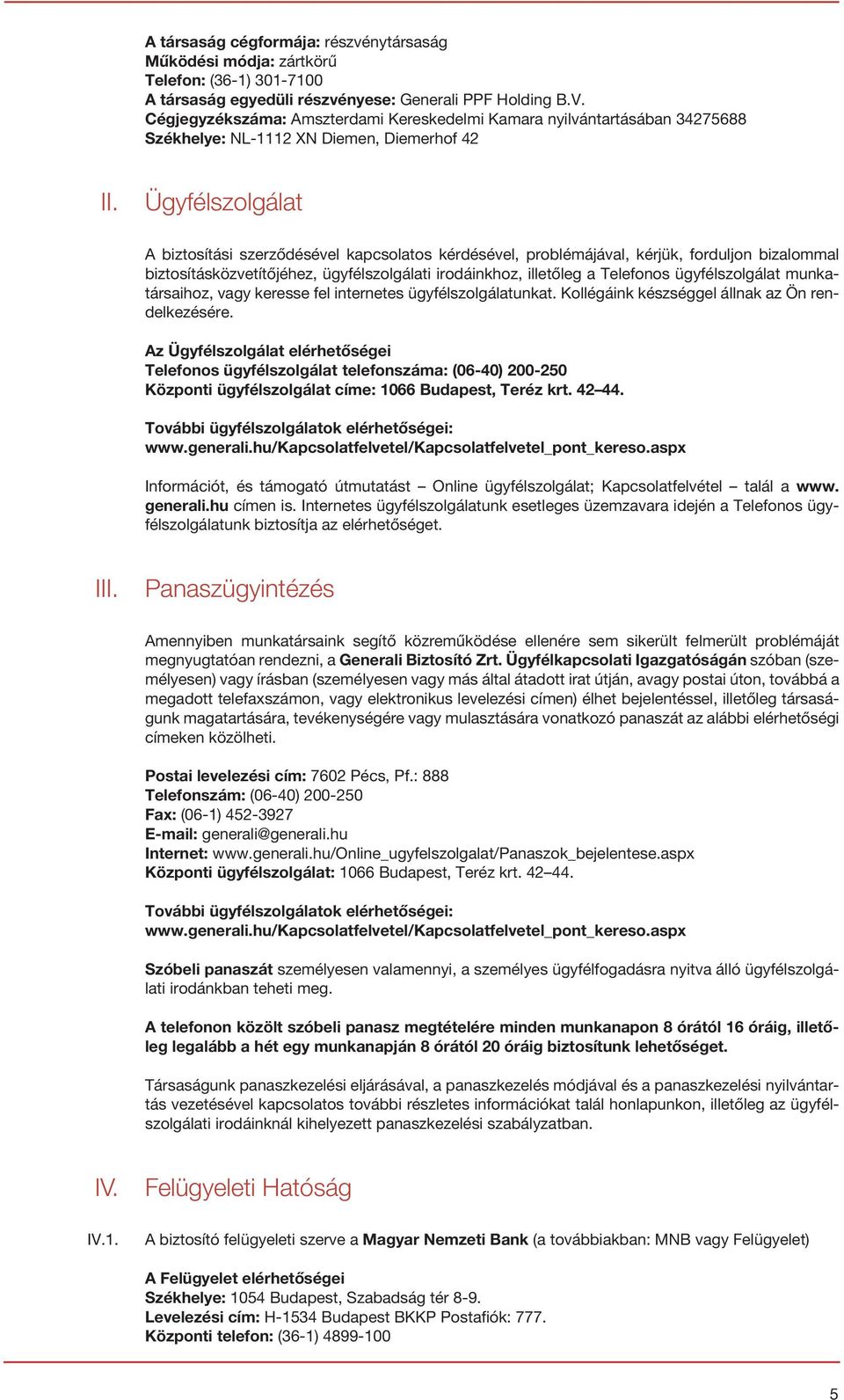 Ügyfélszolgálat A biztosítási szerződésével kapcsolatos kérdésével, problémájával, kérjük, forduljon bizalommal biztosításközvetítőjéhez, ügyfélszolgálati irodáinkhoz, illetőleg a Telefonos