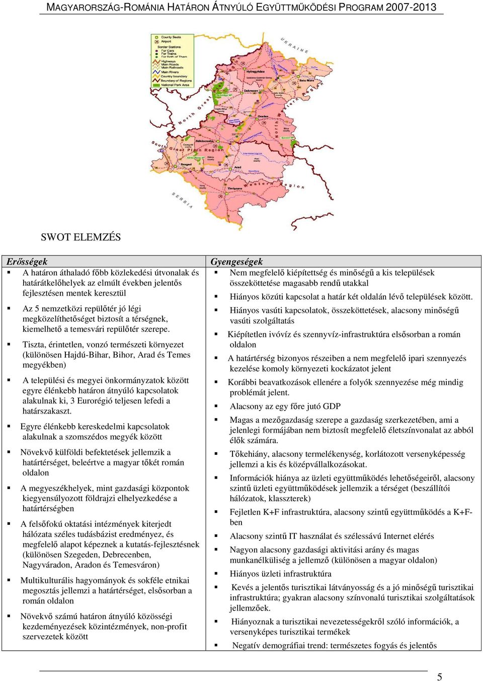 Tiszta, érintetlen, vnzó természeti környezet (különösen Hajdú-Bihar, Bihr, Arad és Temes megyékben) A települési és megyei önkrmányzatk között egyre élénkebb határn átnyúló kapcslatk alakulnak ki, 3