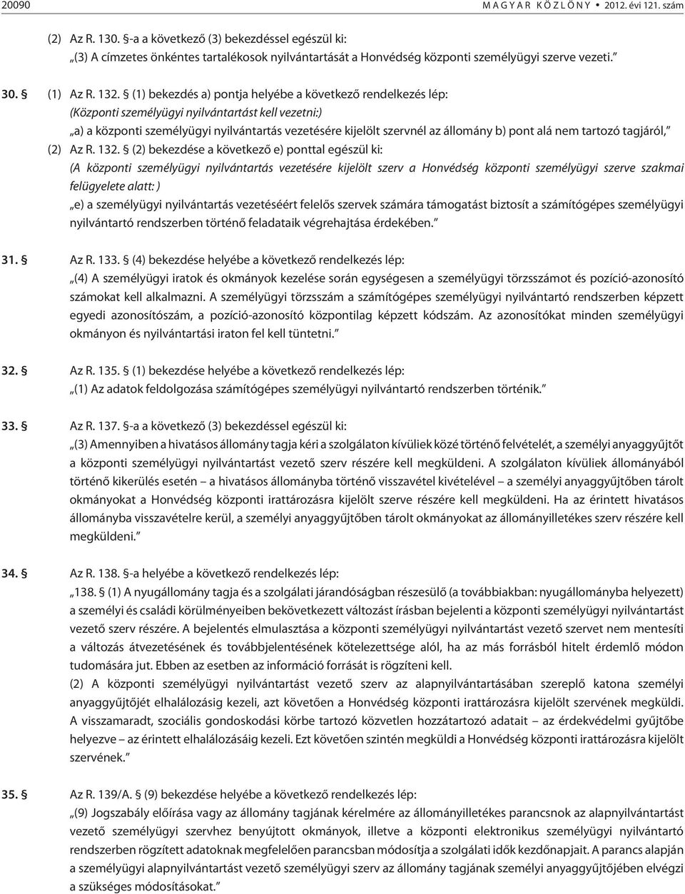 (1) bekezdés a) pontja helyébe a következõ rendelkezés lép: (Központi személyügyi nyilvántartást kell vezetni:) a) a központi személyügyi nyilvántartás vezetésére kijelölt szervnél az állomány b)