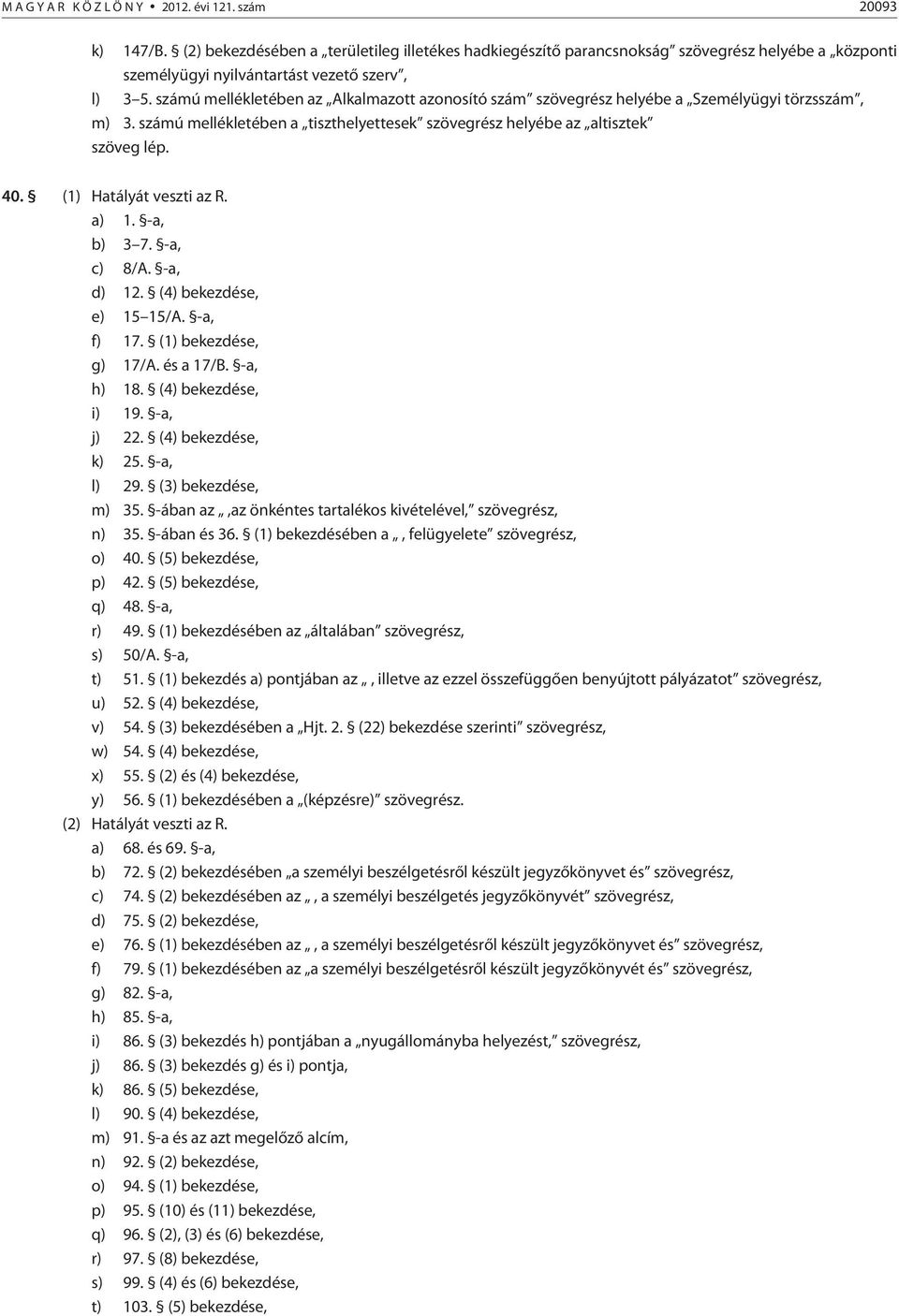 (1) Hatályát veszti az R. a) 1. -a, b) 3 7. -a, c) 8/A. -a, d) 12. (4) bekezdése, e) 15 15/A. -a, f) 17. (1) bekezdése, g) 17/A. és a 17/B. -a, h) 18. (4) bekezdése, i) 19. -a, j) 22.