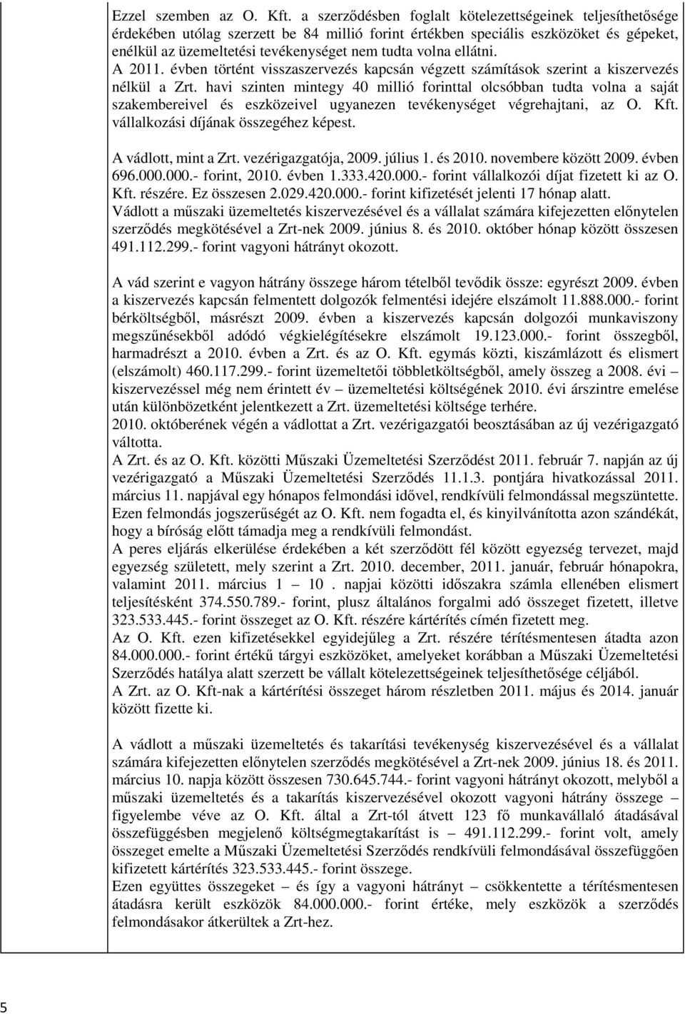 volna ellátni. A 2011. évben történt visszaszervezés kapcsán végzett számítások szerint a kiszervezés nélkül a Zrt.