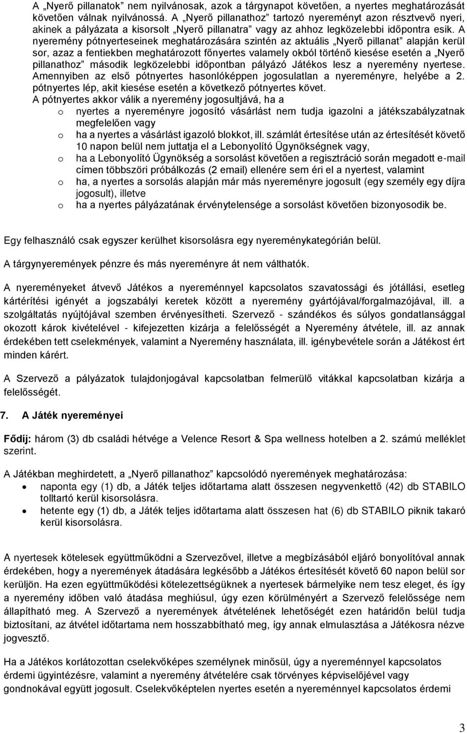 A nyeremény pótnyerteseinek meghatározására szintén az aktuális Nyerő pillanat alapján kerül sor, azaz a fentiekben meghatározott főnyertes valamely okból történő kiesése esetén a Nyerő pillanathoz