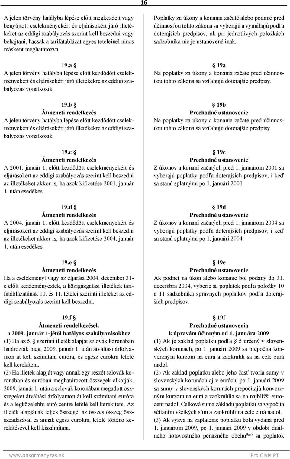 a A jelen törvény hatályba lépése előtt kezdődött cselekményekért és eljárásokért járó illetékekre az eddigi szabályozás vonatkozik. 19.