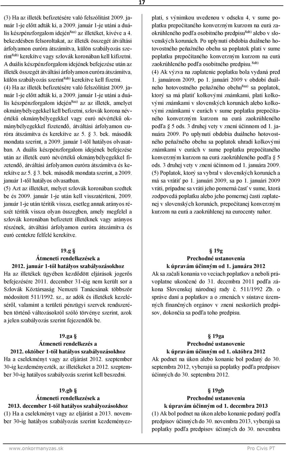 A duális készpénzforgalom idejének befejezése után az illeték összegét átváltási árfolyamon ra átszámítva, külön szabályozás szerint 8a kerekítve kell fizetni.