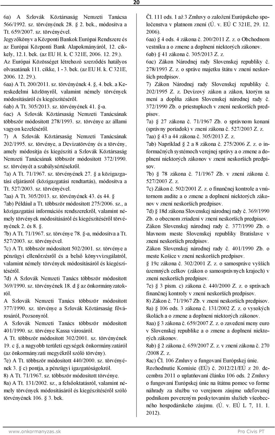 Az Európai Közösséget létrehozó szerződés hatályos olvasatának 11 cikke, 1-3. bek. (az EU H. k. C 321E, 2006. 1 29.). 6a A Tt. 200/201 sz. törvényének 4., 4. bek. a Kereskedelmi közlönyről, valamint némely törvények módosításáról és kiegészítéséről.