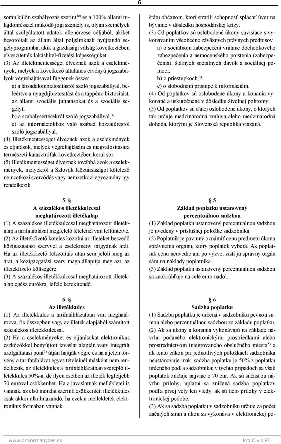 (3) Az illetékmentességet élveznek azok a cselekmények, melyek a következő általános érvényű jogszabályok végrehajtásával függenek össze: a társadalombiztosításról szóló jogszabállyal, beleértve a