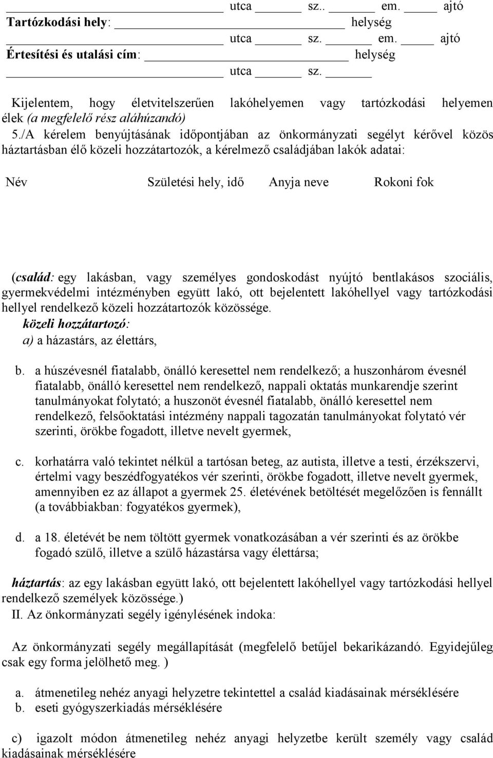 /A kérelem benyújtásának időpontjában az önkormányzati segélyt kérővel közös háztartásban élő közeli hozzátartozók, a kérelmező családjában lakók adatai: Név Születési hely, idő Anyja neve Rokoni fok