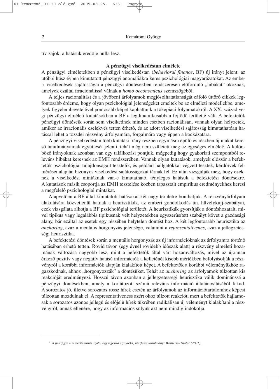 magyarázatokat. Az emberi viselkedések sajátosságai a pénzügyi döntésekben rendszeresen elôforduló hibákat okoznak, amelyek ezáltal irracionálissá válnak a homo oeconomicus szemszögébôl.