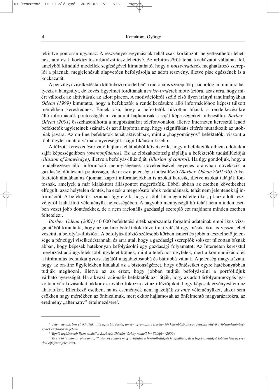 Az arbitrazsôrök tehát kockázatot vállalnak fel, amelybôl kiinduló modellek segítségével kimutatható, hogy a noise-traderek meghatározó szereplôi a piacnak, megjelenésük alapvetôen befolyásolja az