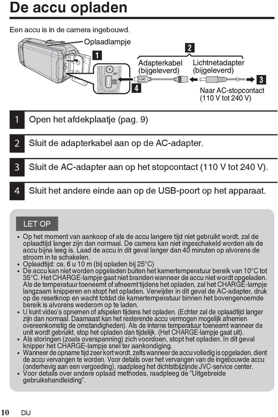 moment van aankoop of als de accu langere tijd niet gebruikt wordt, zal de oplaadtijd langer zijn dan normaal De camera kan niet ingeschakeld worden als de accu bijna leeg is Laad de accu in dit