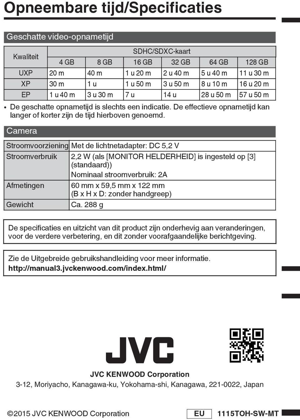 Camera Stroomvoorziening Met de lichtnetadapter: DC 5,2 V Stroomverbruik 2,2 W (als [MONITOR HELDERHEID] is ingesteld op [3] (standaard)) Nominaal stroomverbruik: 2A Afmetingen 60 mm x 59,5 mm x 122