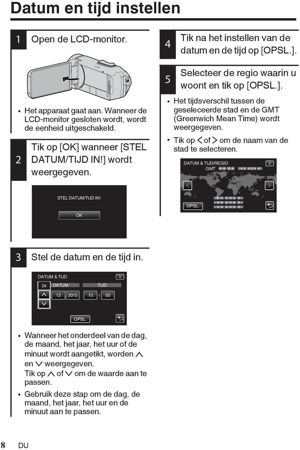 ] wordt weergegeven 5 Selecteer de regio waarin u woont en tik op [OPSL] 0 Het tijdsverschil tussen de geseleceerde stad en de GMT (Greenwich Mean Time) wordt weergegeven 0 Tik op 0 of 1 om de naam