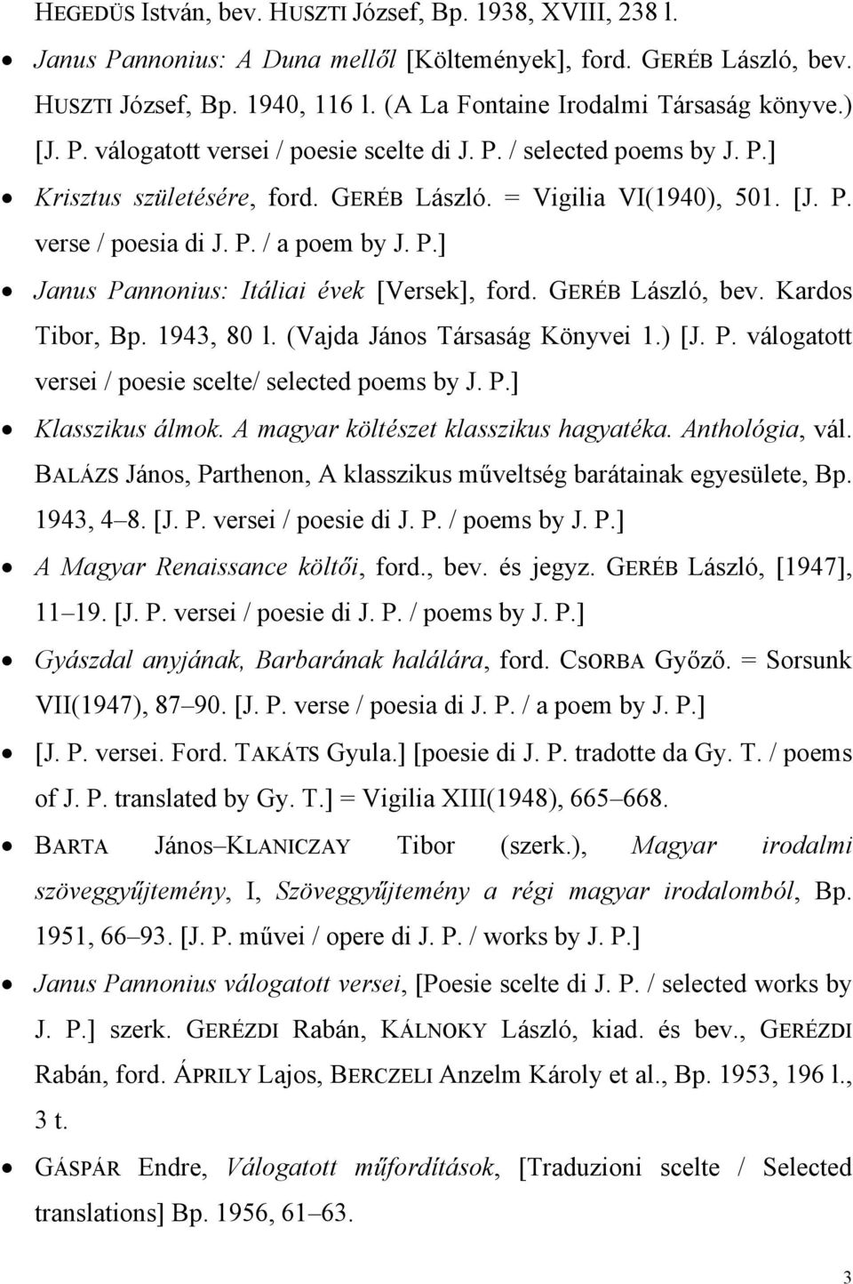 P. / a poem by J. P.] Janus Pannonius: Itáliai évek [Versek], ford. GERÉB László, bev. Kardos Tibor, Bp. 1943, 80 l. (Vajda János Társaság Könyvei 1.) [J. P. válogatott versei / poesie scelte/ selected poems by J.