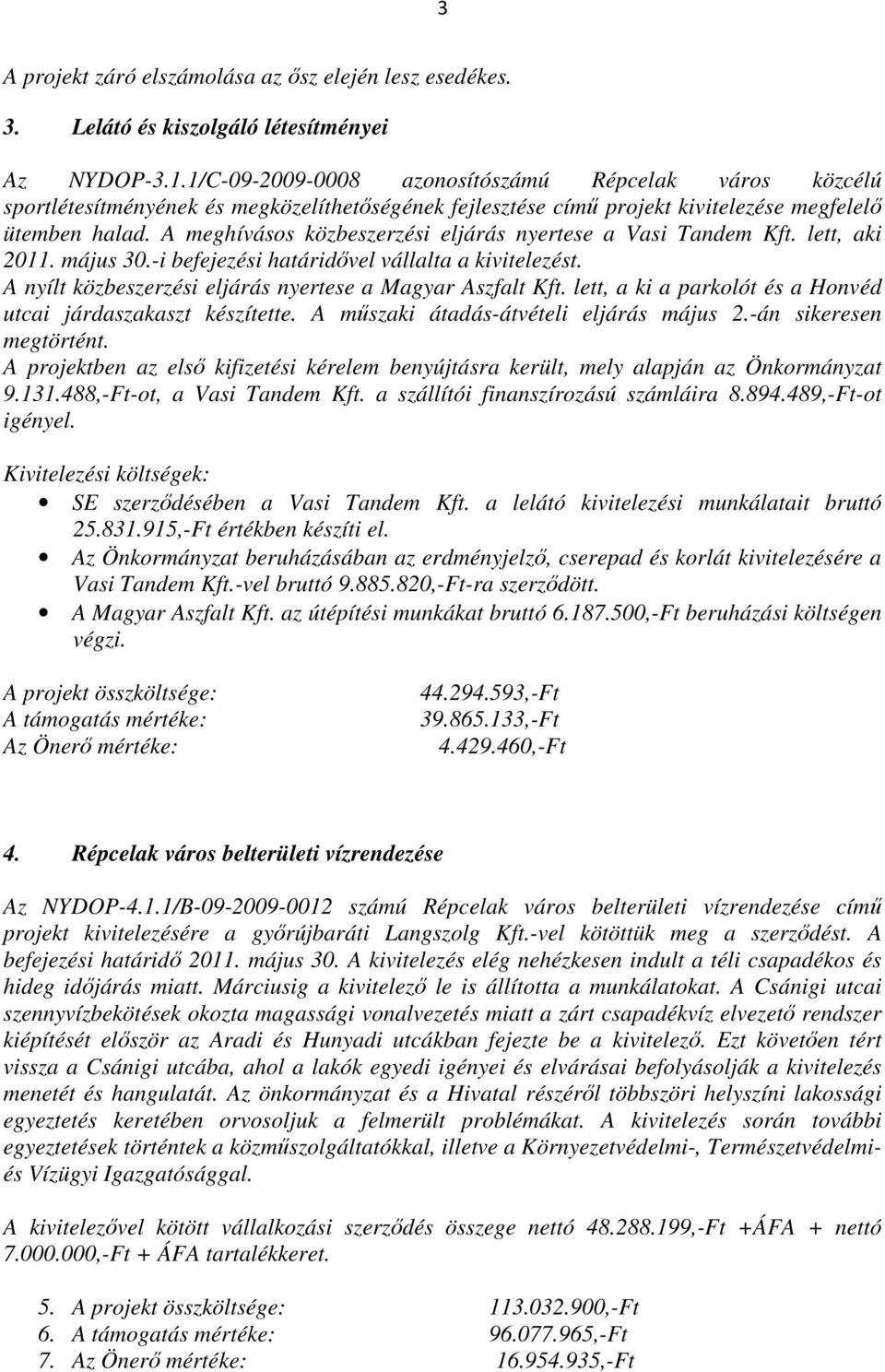 A meghívásos közbeszerzési eljárás nyertese a Vasi Tandem Kft. lett, aki 2011. május 30.-i befejezési határidővel vállalta a kivitelezést. A nyílt közbeszerzési eljárás nyertese a Magyar Aszfalt Kft.