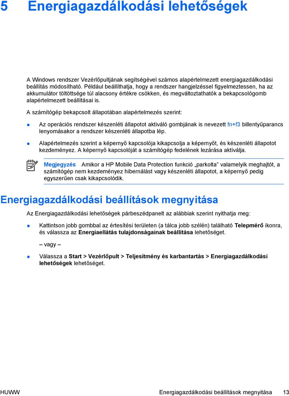 A számítógép bekapcsolt állapotában alapértelmezés szerint: Az operációs rendszer készenléti állapotot aktiváló gombjának is nevezett fn+f3 billentyűparancs lenyomásakor a rendszer készenléti