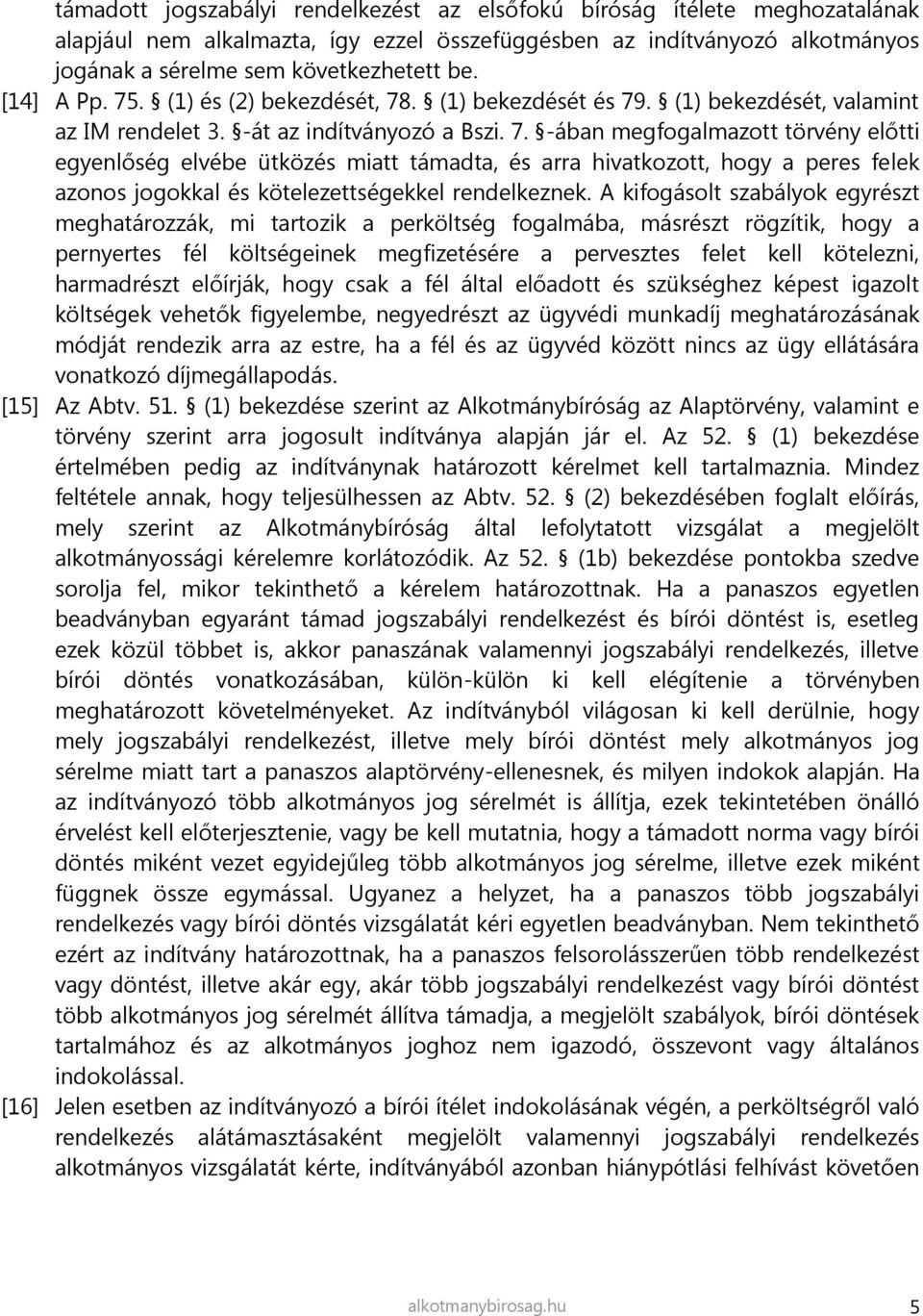 A kifogásolt szabályok egyrészt meghatározzák, mi tartozik a perköltség fogalmába, másrészt rögzítik, hogy a pernyertes fél költségeinek megfizetésére a pervesztes felet kell kötelezni, harmadrészt