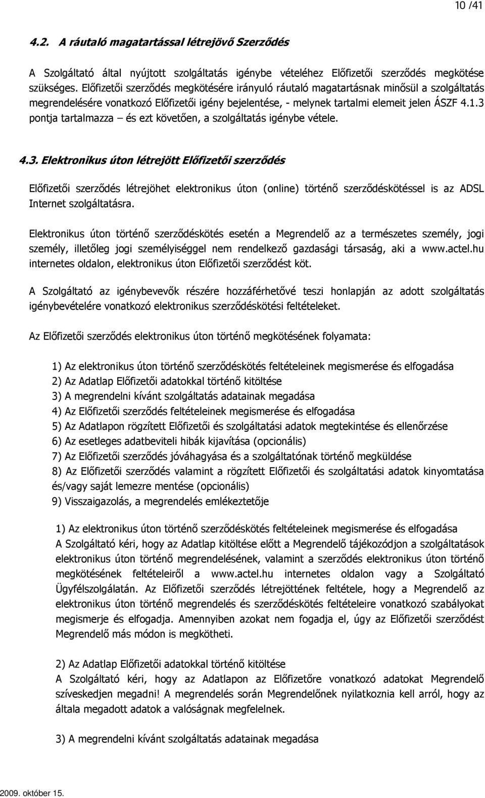 3 pontja tartalmazza és ezt követıen, a szolgáltatás igénybe vétele. 4.3. Elektronikus úton létrejött Elıfizetıi szerzıdés Elıfizetıi szerzıdés létrejöhet elektronikus úton (online) történı szerzıdéskötéssel is az ADSL Internet szolgáltatásra.