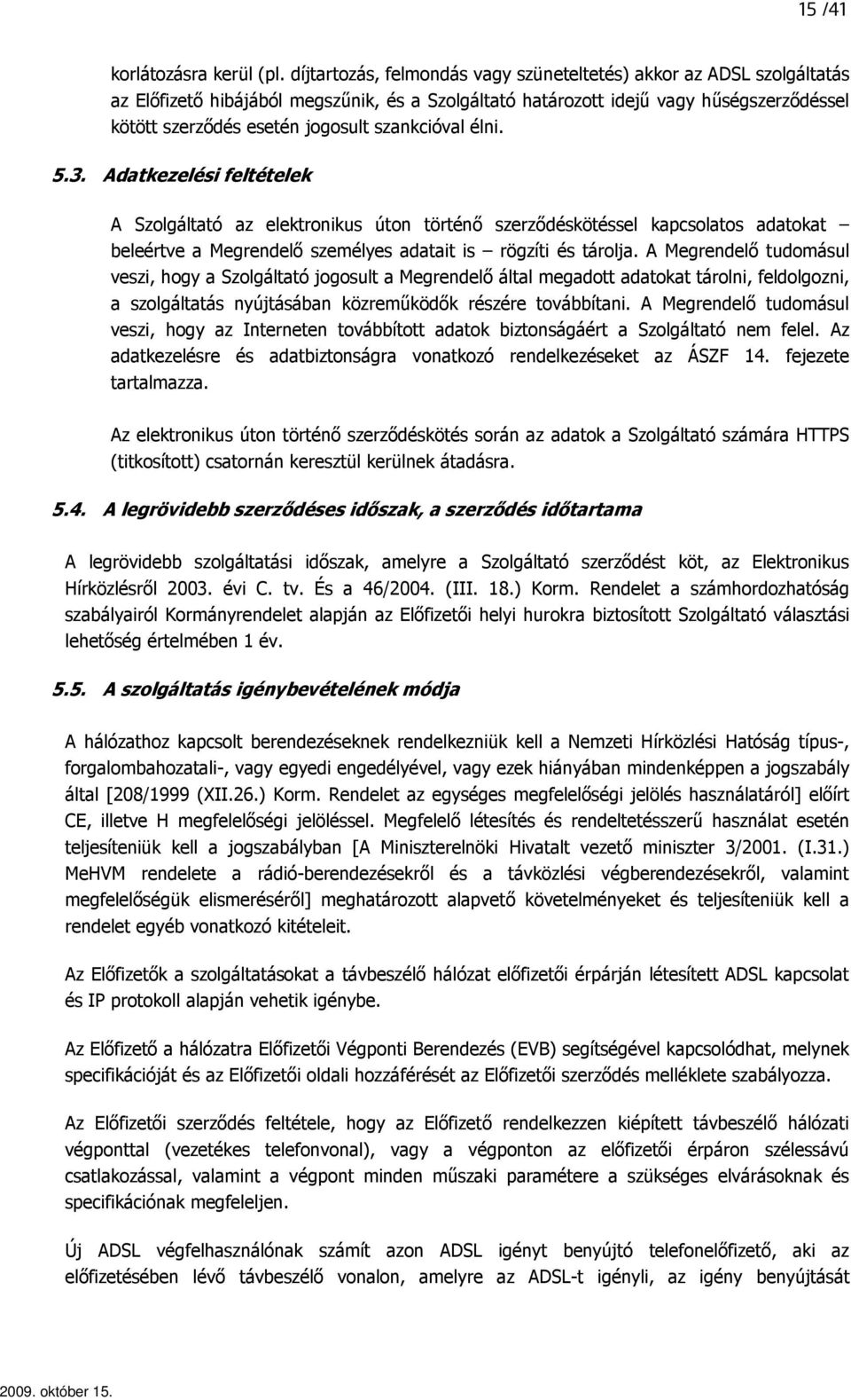 szankcióval élni. 5.3. Adatkezelési feltételek A Szolgáltató az elektronikus úton történı szerzıdéskötéssel kapcsolatos adatokat beleértve a Megrendelı személyes adatait is rögzíti és tárolja.