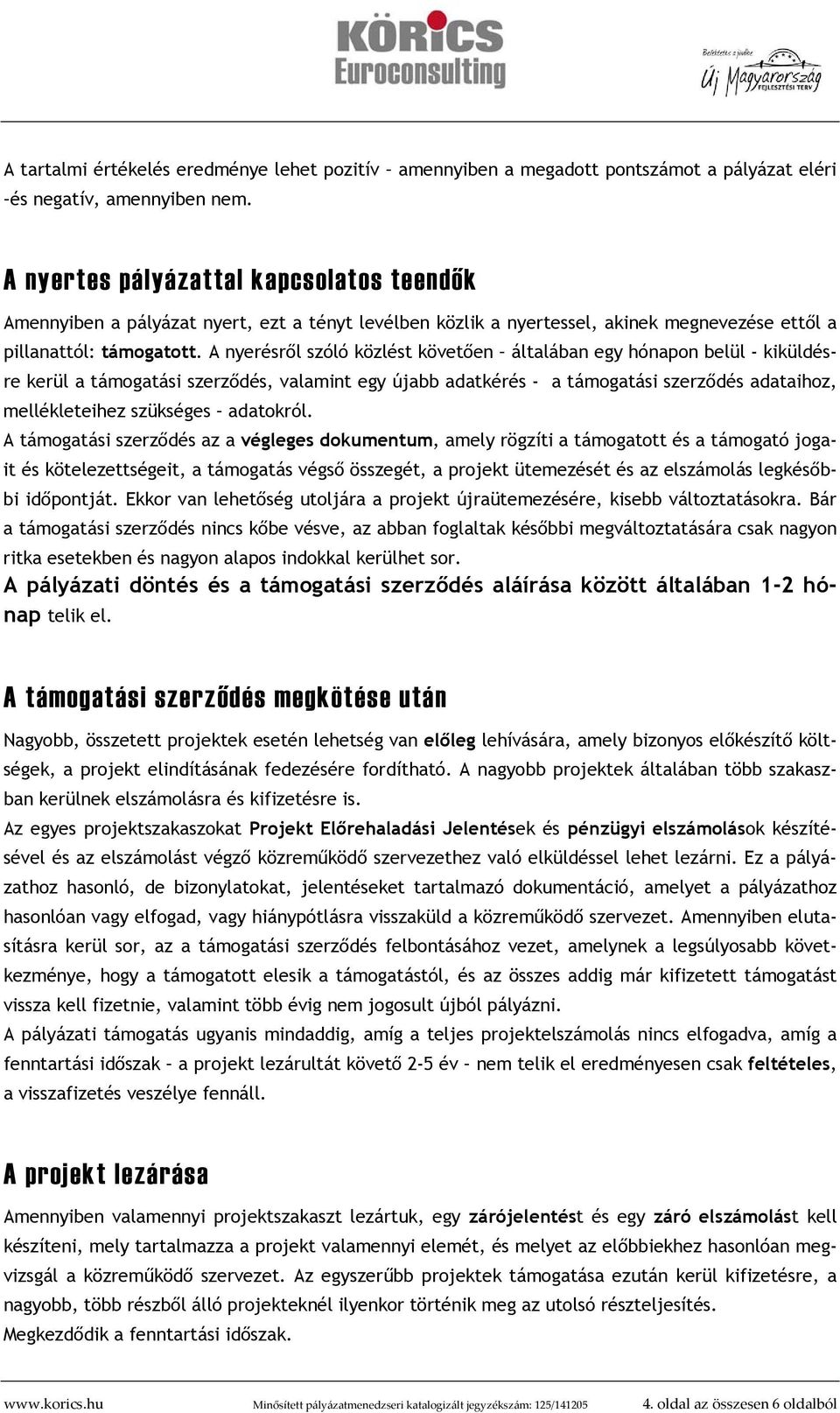 A nyerésről szóló közlést követően általában egy hónapon belül - kiküldésre kerül a támogatási szerződés, valamint egy újabb adatkérés - a támogatási szerződés adataihoz, mellékleteihez szükséges