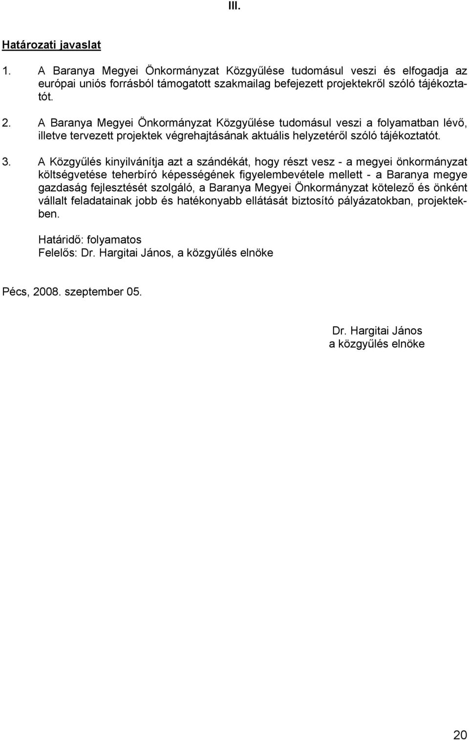 A Közgyűlés kinyilvánítja azt a szándékát, hogy részt vesz - a megyei önkormányzat költségvetése teherbíró képességének figyelembevétele mellett - a Baranya megye gazdaság fejlesztését szolgáló, a