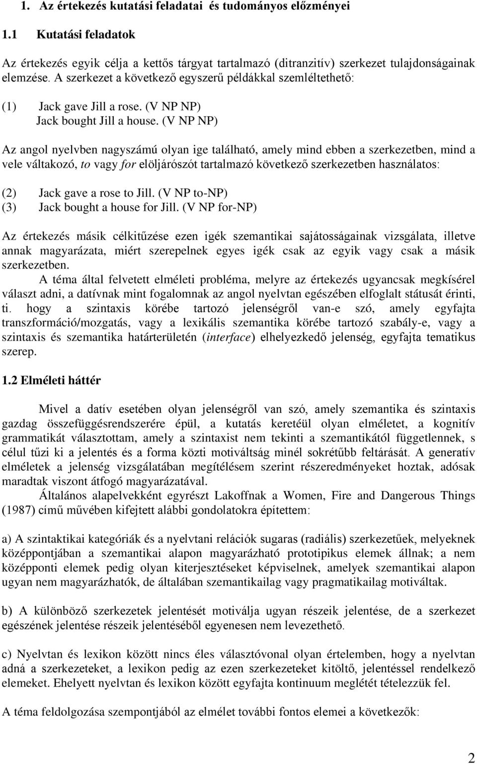 (V NP NP) Az angol nyelvben nagyszámú olyan ige található, amely mind ebben a szerkezetben, mind a vele váltakozó, to vagy for elöljárószót tartalmazó következő szerkezetben használatos: (2) Jack