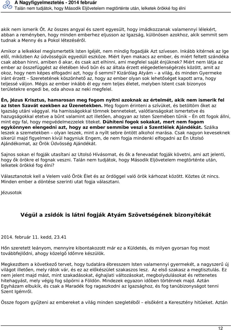 létezéséről. Amikor a lelkekkel megismertetik Isten Igéjét, nem mindig fogadják Azt szívesen. Inkább kitérnek az Ige elől, miközben Az üdvösségük egyedüli eszköze.