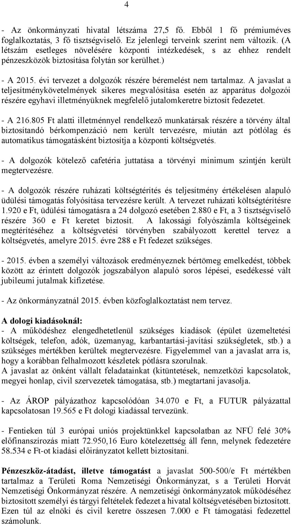 A javaslat a teljesítménykövetelmények sikeres megvalósítása esetén az apparátus dolgozói részére egyhavi illetményüknek megfelelő jutalomkeretre biztosít fedezetet. - A 216.