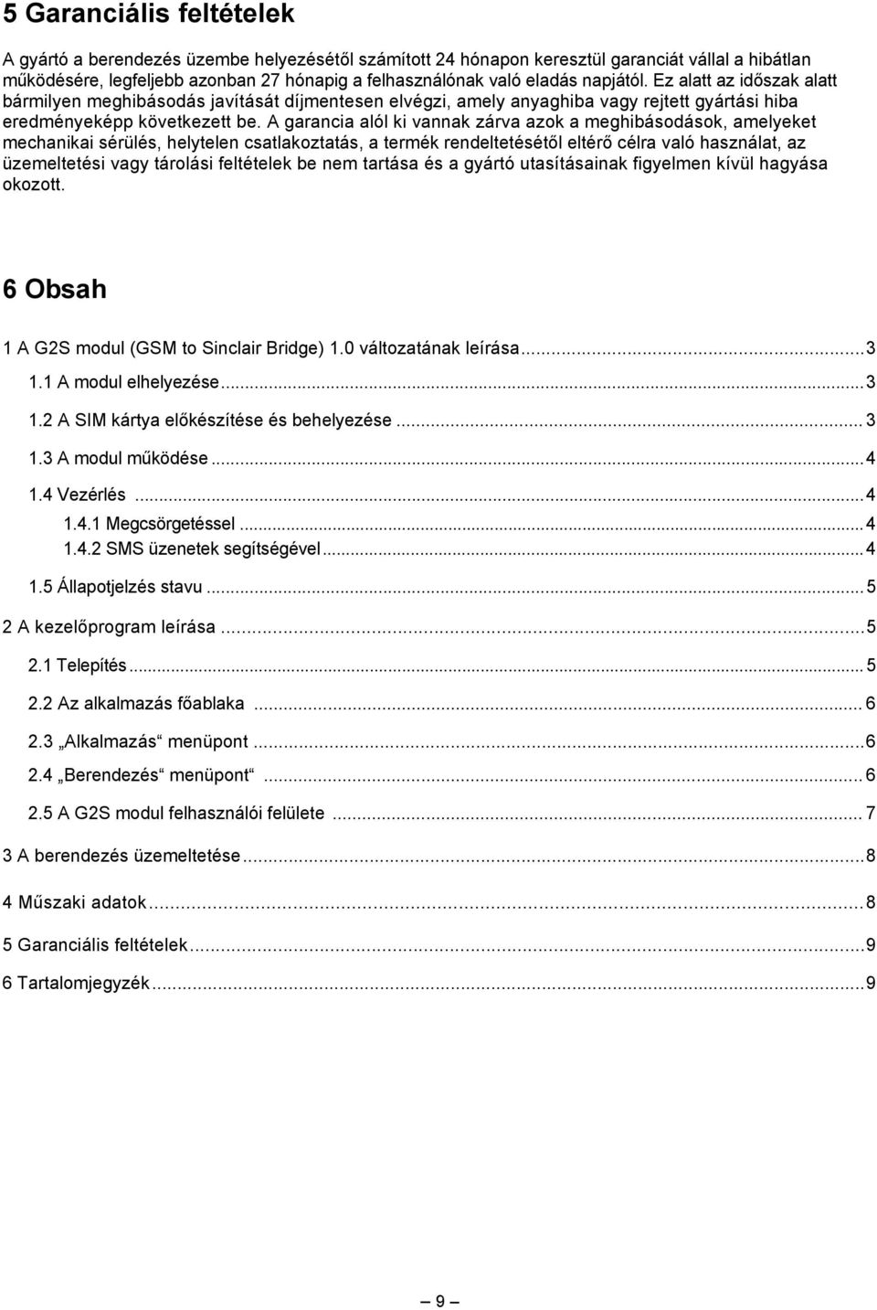 A garancia alól ki vannak zárva azok a meghibásodások, amelyeket mechanikai sérülés, helytelen csatlakoztatás, a termék rendeltetésétől eltérő célra való használat, az üzemeltetési vagy tárolási