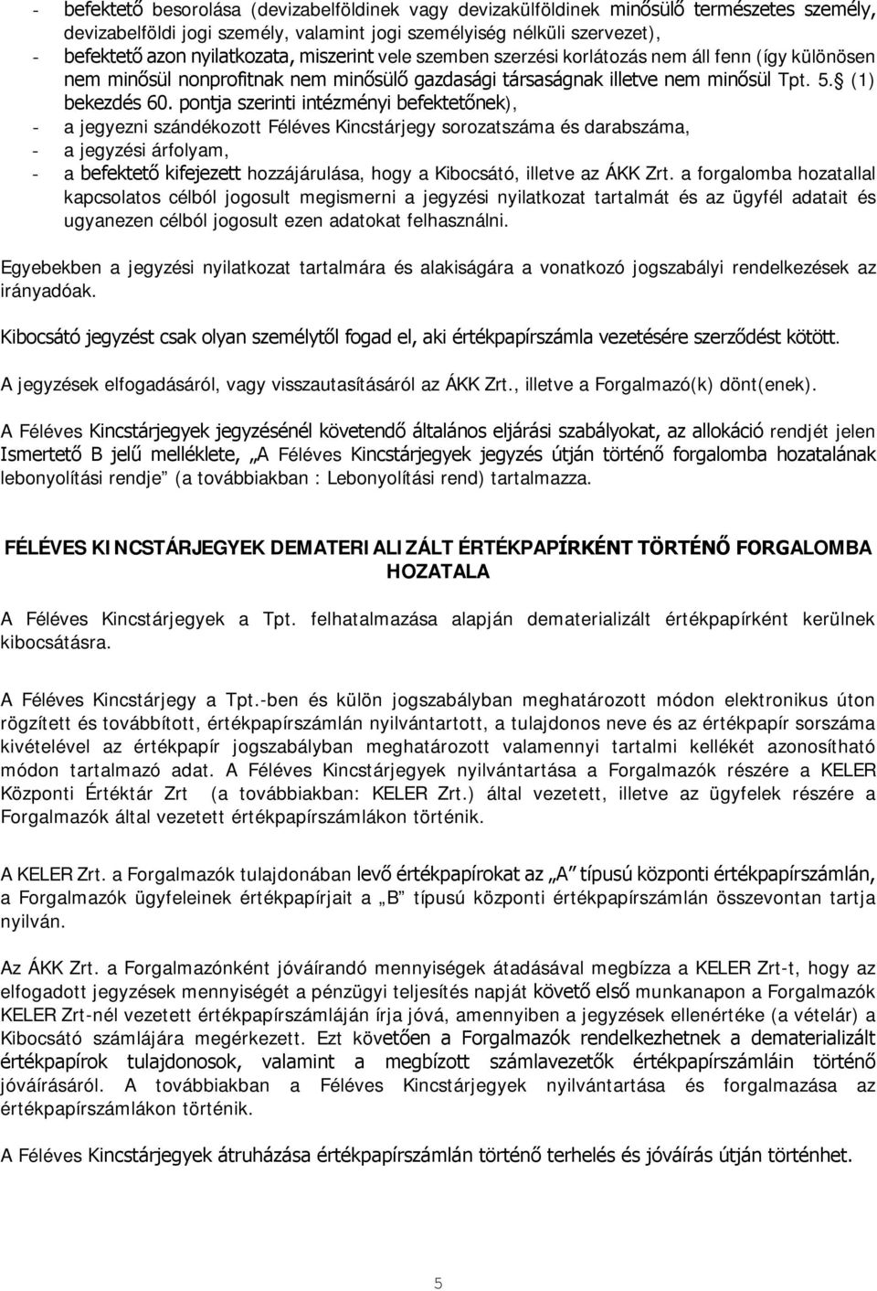 pontja szerinti intézményi befektetőnek), - a jegyezni szándékozott Féléves Kincstárjegy sorozatszáma és darabszáma, - a jegyzési árfolyam, - a befektető kifejezett hozzájárulása, hogy a Kibocsátó,