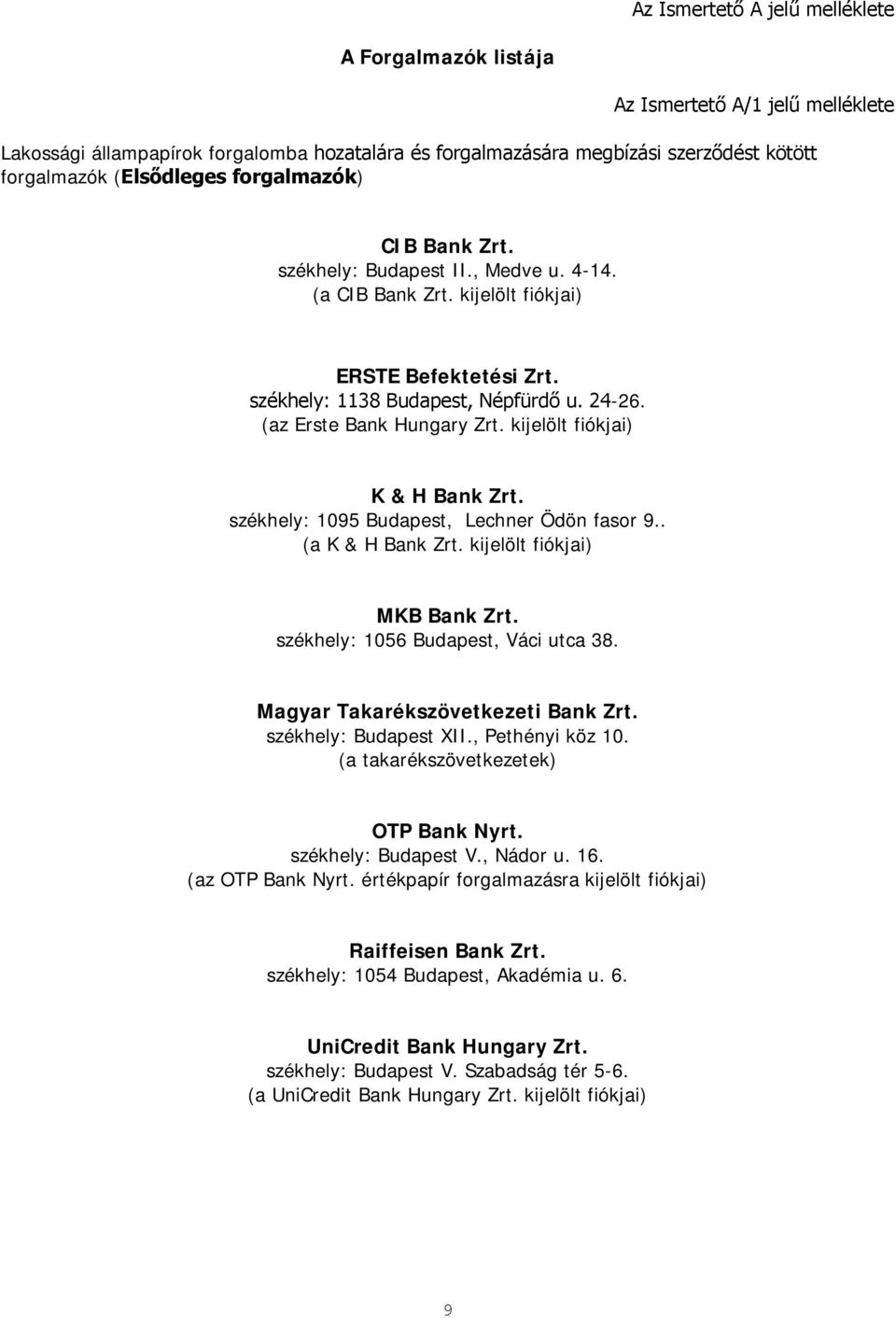 (az Erste Bank Hungary Zrt. kijelölt fiókjai) K & H Bank Zrt. székhely: 1095 Budapest, Lechner Ödön fasor 9.. (a K & H Bank Zrt. kijelölt fiókjai) MKB Bank Zrt. székhely: 1056 Budapest, Váci utca 38.
