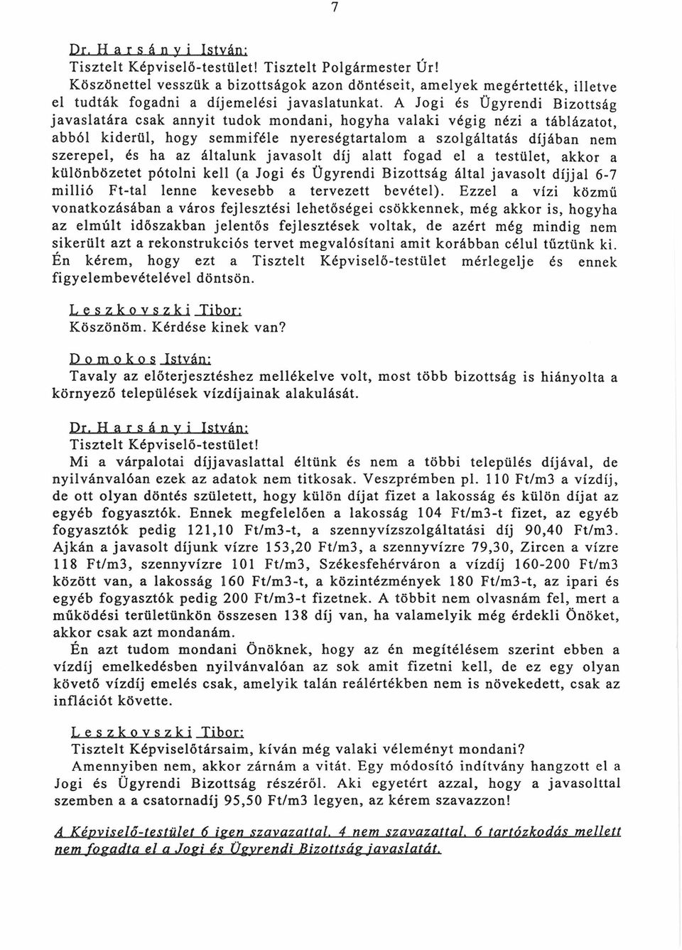 A Jogi és Ügyrendi Bizottság ja va slatá ra csak annyit tudok mondani, hogyha valaki végig nézi a táblázatot, abból kiderül, hogy semmiféle nyereségtartalom a szolgáltatás díjában nem szerepel, és ha