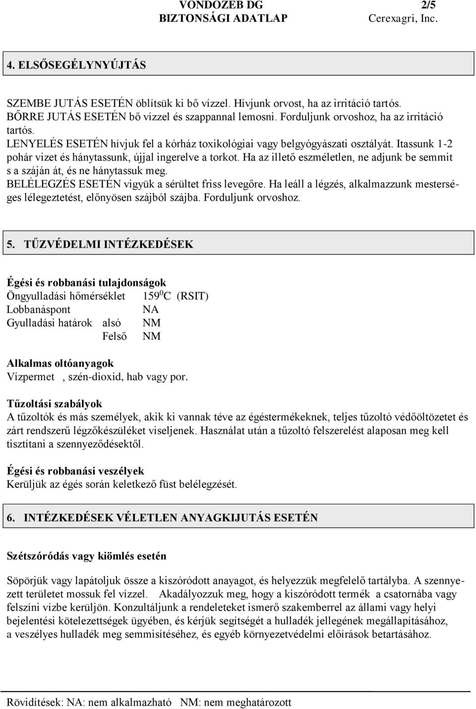 Ha az illető eszméletlen, ne adjunk be semmit s a száján át, és ne hánytassuk meg. BELÉLEGZÉS ESETÉN vigyük a sérültet friss levegőre.