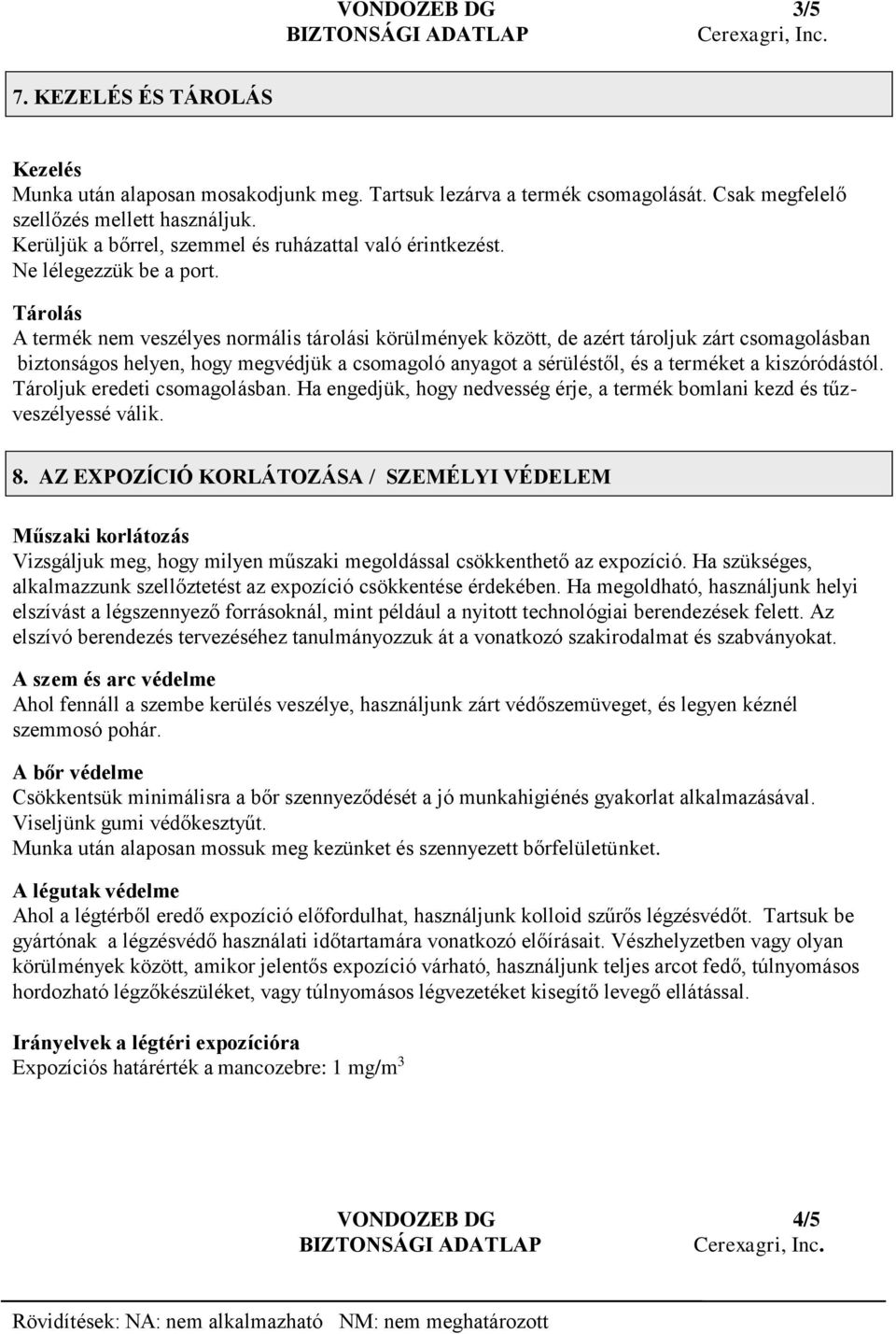 Tárolás A termék nem veszélyes normális tárolási körülmények között, de azért tároljuk zárt csomagolásban biztonságos helyen, hogy megvédjük a csomagoló anyagot a sérüléstől, és a terméket a