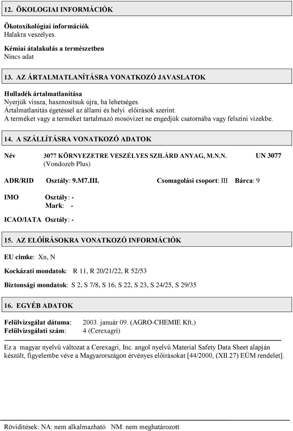 A terméket vagy a terméket tartalmazó mosóvizet ne engedjük csatornába vagy felszíni vizekbe. 14. A SZÁLLĺTÁSRA VOTKOZÓ ADATOK Név 3077 KÖRNYEZETRE VESZÉLYES SZILÁRD ANYAG, M.N.N. UN 3077 (Vondozeb Plus) ADR/RID Osztály: 9.