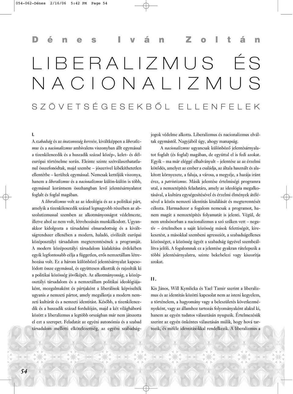 történelme során. Eleinte szinte szétválaszthatatlanul összefonódtak, majd szembe jószerivel kibékíthetetlen ellentétbe kerültek egymással.